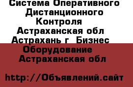 Система Оперативного Дистанционного Контроля  - Астраханская обл., Астрахань г. Бизнес » Оборудование   . Астраханская обл.